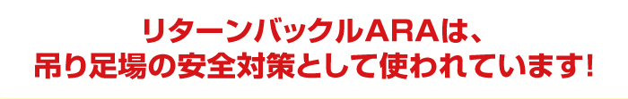 リターンバックルARAは、吊り足場の安全対策として使われています